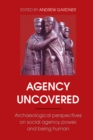 Agency Uncovered : Archaeological Perspectives on Social Agency, Power, and Being Human - eBook
