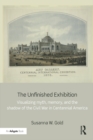 The Unfinished Exhibition : Visualizing Myth, Memory, and the Shadow of the Civil War in Centennial America - eBook