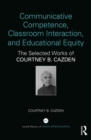 Communicative Competence, Classroom Interaction, and Educational Equity : The Selected Works of Courtney B. Cazden - eBook