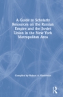 A Guide to Scholarly Resources on the Russian Empire and the Soviet Union in the New York Metropolitan Area - eBook