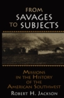 From Savages to Subjects : Missions in the History of the American Southwest - eBook