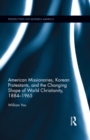 American Missionaries, Korean Protestants, and the Changing Shape of World Christianity, 1884-1965 - eBook