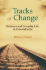 Tracks of Change : Railways and Everyday Life in Colonial India - eBook