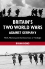 Britain's Two World Wars against Germany : Myth, Memory and the Distortions of Hindsight - eBook