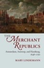 Merchant Republics : Amsterdam, Antwerp, and Hamburg, 1648-1790 - eBook