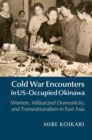 Cold War Encounters in US-Occupied Okinawa : Women, Militarized Domesticity, and Transnationalism in East Asia - eBook