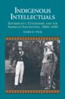 Indigenous Intellectuals : Sovereignty, Citizenship, and the American Imagination, 1880–1930 - eBook
