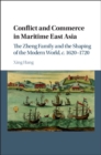 Conflict and Commerce in Maritime East Asia : The Zheng Family and the Shaping of the Modern World, c.1620-1720 - eBook