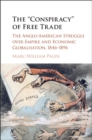 'Conspiracy' of Free Trade : The Anglo-American Struggle over Empire and Economic Globalisation, 1846-1896 - eBook
