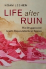 Life after Ruin : The Struggles over Israel's Depopulated Arab Spaces - Book