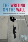 The Writing on the Wall : Rethinking the International Law of Occupation - Book
