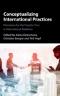 Conceptualizing International Practices : Directions for the Practice Turn in International Relations - Book