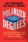 Polarized by Degrees : How the Diploma Divide and the Culture War Transformed American Politics - Book