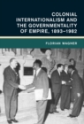 Colonial Internationalism and the Governmentality of Empire, 1893-1982 - Book