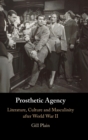 Prosthetic Agency : Literature, Culture and Masculinity after World War II - Book