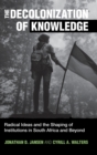 The Decolonization of Knowledge : Radical Ideas and the Shaping of Institutions in South Africa and Beyond - Book