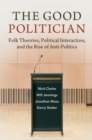 The Good Politician : Folk Theories, Political Interaction, and the Rise of Anti-Politics - Book