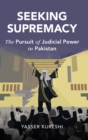 Seeking Supremacy : The Pursuit of Judicial Power in Pakistan - Book