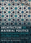 Architecture and Material Politics in the Fifteenth-century Ottoman Empire - Book
