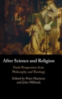 After Science and Religion : Fresh Perspectives from Philosophy and Theology - Book