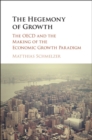 The Hegemony of Growth : The OECD and the Making of the Economic Growth Paradigm - eBook