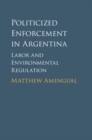 Politicized Enforcement in Argentina : Labor and Environmental Regulation - eBook