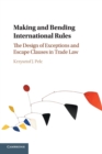 Making and Bending International Rules : The Design of Exceptions and Escape Clauses in Trade Law - Book