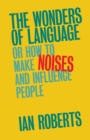 The Wonders of Language : Or How to Make Noises and Influence People - Book
