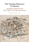 The Venetian Discovery of America : Geographic Imagination and Print Culture in the Age of Encounters - Book