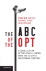 The ABC of the OPT : A Legal Lexicon of the Israeli Control over the Occupied Palestinian Territory - Book