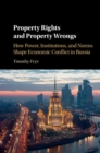 Property Rights and Property Wrongs : How Power, Institutions, and Norms Shape Economic Conflict in Russia - Book