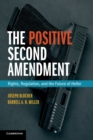 The Positive Second Amendment : Rights, Regulation, and the Future of Heller - Book