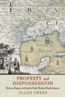 Property and Dispossession : Natives, Empires and Land in Early Modern North America - Book