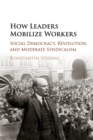 How Leaders Mobilize Workers : Social Democracy, Revolution, and Moderate Syndicalism - Book