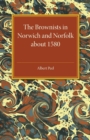 The Brownists in Norwich and Norfolk about 1580 : Some New Facts, together with 'A Treatise of the Church and the Kingdome of Christ' by R. H. (Robert Harrison), Now Printed for the First Time from th - Book