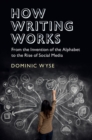 How Writing Works : From the Invention of the Alphabet to the Rise of Social Media - Book