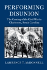 Performing Disunion : The Coming of the Civil War in Charleston, South Carolina - Book