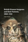 British Women Surgeons and their Patients, 1860-1918 - Book