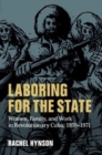 Laboring for the State : Women, Family, and Work in Revolutionary Cuba, 1959–1971 - Book