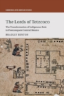 The Lords of Tetzcoco : The Transformation of Indigenous Rule in Postconquest Central Mexico - Book