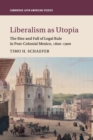 Liberalism as Utopia : The Rise and Fall of Legal Rule in Post-Colonial Mexico, 1820-1900 - Book