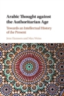 Arabic Thought against the Authoritarian Age : Towards an Intellectual History of the Present - Book