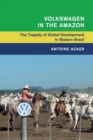 Volkswagen in the Amazon : The Tragedy of Global Development in Modern Brazil - Book