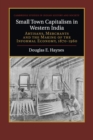 Small Town Capitalism in Western India : Artisans, Merchants, and the Making of the Informal Economy, 1870-1960 - Book