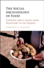 Social Archaeology of Food : Thinking about Eating from Prehistory to the Present - eBook