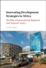 Innovating Development Strategies in Africa : The Role of International, Regional and National Actors - eBook