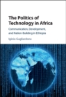 Politics of Technology in Africa : Communication, Development, and Nation-Building in Ethiopia - eBook