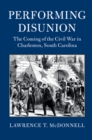 Performing Disunion : The Coming of the Civil War in Charleston, South Carolina - eBook