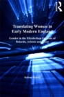 Translating Women in Early Modern England : Gender in the Elizabethan Versions of Boiardo, Ariosto and Tasso - eBook