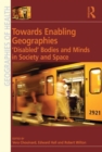Towards Enabling Geographies : ‘Disabled’ Bodies and Minds in Society and Space - eBook